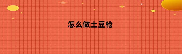 怎么做土豆枪