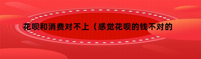 花呗和消费对不上（感觉花呗的钱不对的）