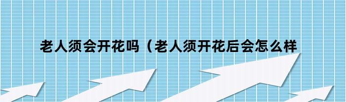 老人须会开花吗（老人须开花后会怎么样）