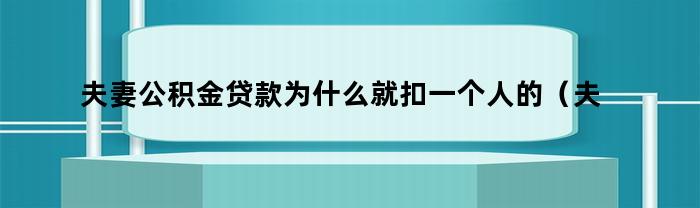 夫妻公积金贷款为什么就扣一个人的（夫妻公积金贷款为什么就扣一个人的公积金余额）