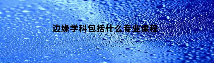 边缘学科包括什么专业课程