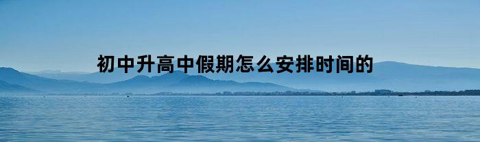 初中升高中假期怎么安排时间的