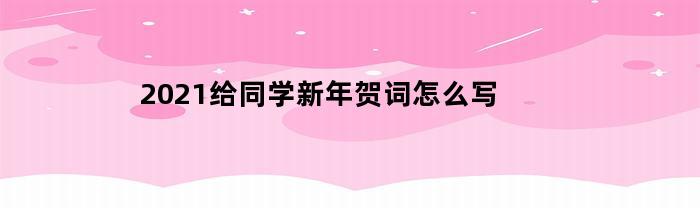 2021给同学新年贺词怎么写