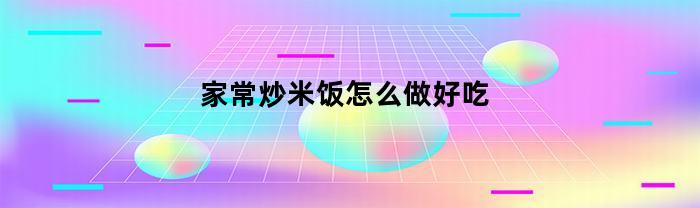 家常炒米饭怎么做好吃