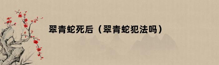 翠青蛇死后(翠青蛇犯法吗)