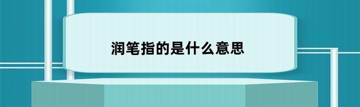 润笔指的是什么意思