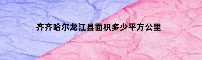 齐齐哈尔龙江县面积多少平方公里