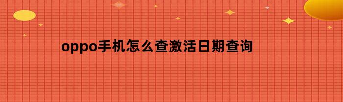 oppo手机怎么查激活日期查询