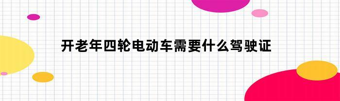 开老年四轮电动车需要什么驾驶证