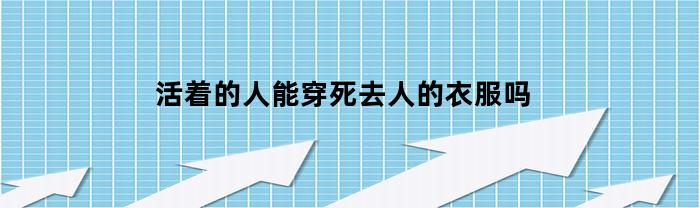 活着的人能穿死去人的衣服吗