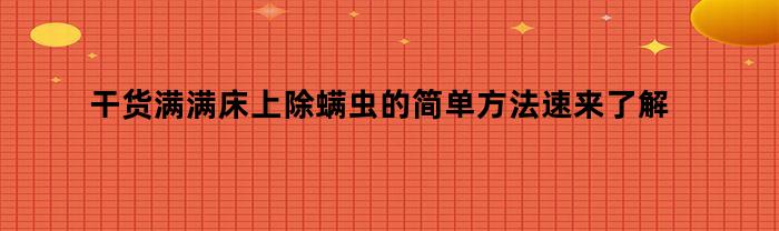 干货满满床上除螨虫的简单方法速来了解（身上螨虫怎么去除简单方法如下）