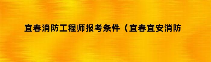 宜春消防工程师报考条件（宜春宜安消防培训学校）