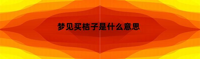 梦见买桔子是什么意思