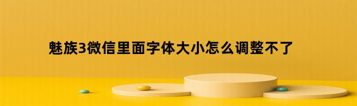 魅族3微信里面字体大小怎么调整不了