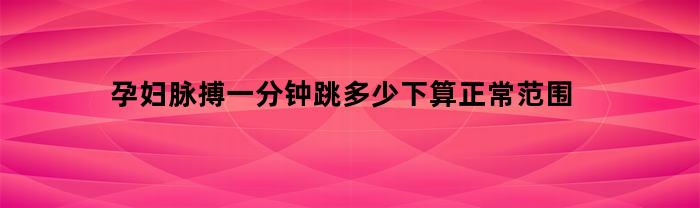 孕妇每分钟脉搏跳动多少次算正常？