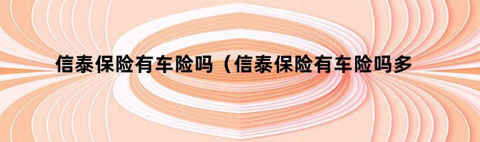 信泰保险有车险吗（信泰保险有车险吗多少钱）