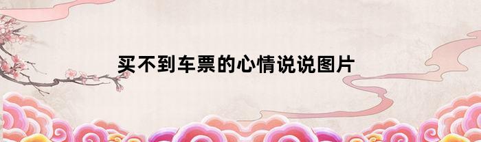 买不到车票的心情说说图片