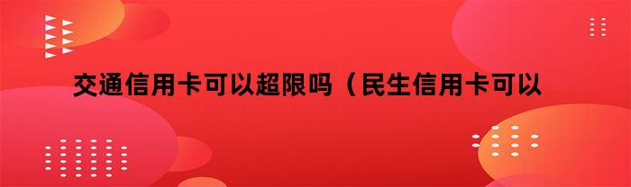 交通信用卡可以超限吗(民生信用卡可以超限吗)