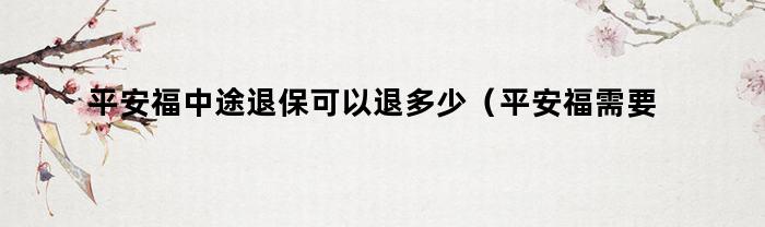 平安福中途退保可以退多少（平安福需要退保吗）