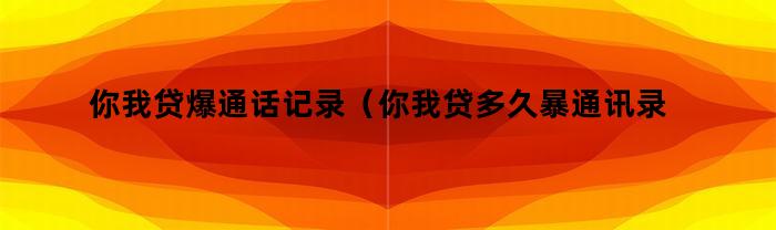 你我贷爆通话记录(你我贷多久暴通讯录)