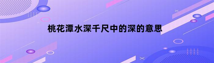 桃花潭水深千尺中的深的意思