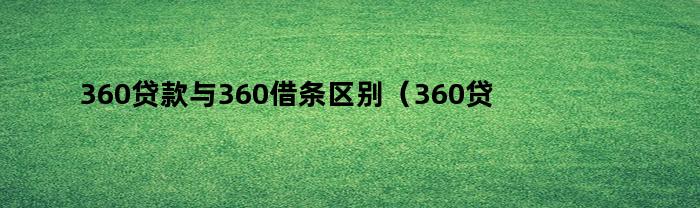 360贷款与360借条区别（360贷款和360借条是一样的吗）