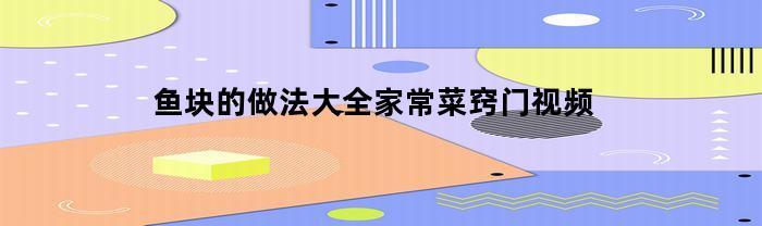 鱼块的做法大全家常菜窍门视频