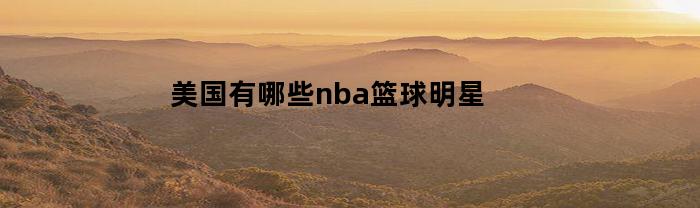 美国有哪些nba篮球明星