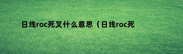 日线roc死叉什么意思(日线roc死叉什么意思呀)