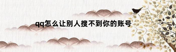 qq怎么让别人搜不到你的账号