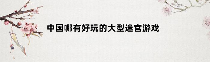 中国哪有好玩的大型迷宫游戏