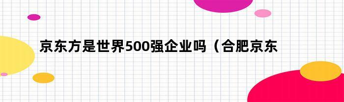 京东方是世界500强企业吗（合肥京东方是国企吗）