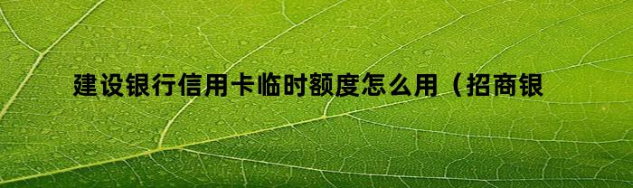 建设银行信用卡临时额度怎么用（招商银行信用卡临时额度怎么用）