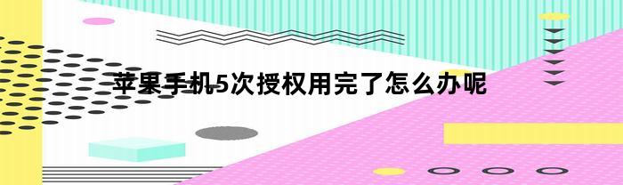 苹果手机5次授权用完了怎么办呢