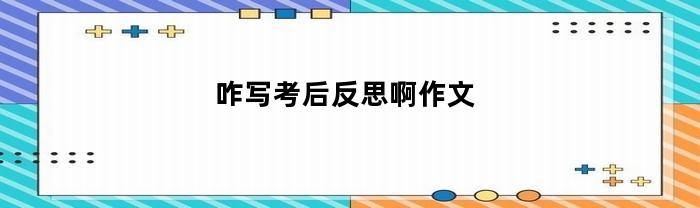 咋写考后反思啊作文
