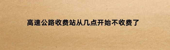 高速公路收费站从几点开始不收费了
