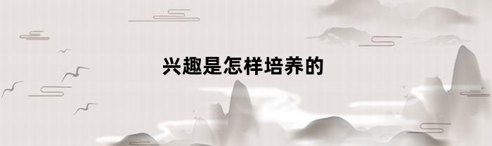 兴趣是怎样培养的