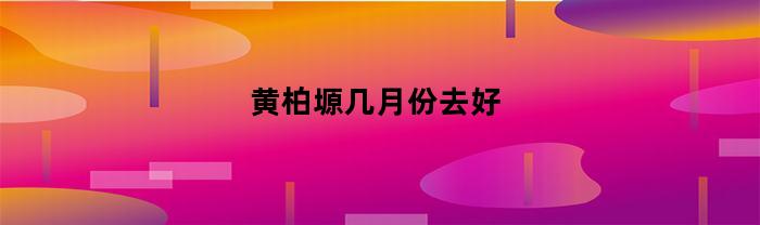 黄柏塬适合的旅行月份是哪几个？