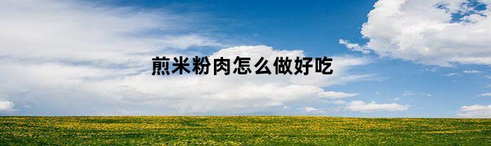 煎米粉肉怎么做好吃
