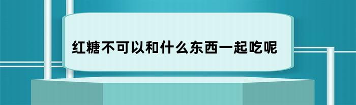 红糖不可以和什么东西一起吃呢