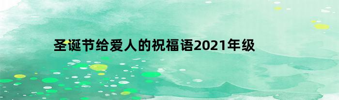 圣诞节给爱人的祝福语2021年级