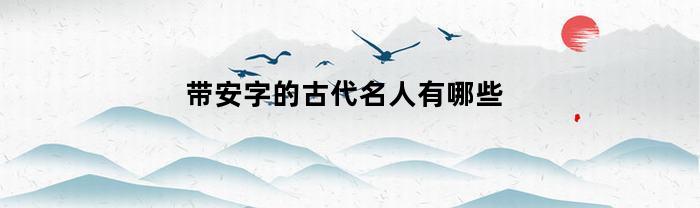 带安字的古代名人有哪些