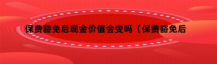 保费豁免后现金价值会变吗（保费豁免后现金价值会变吗为什么）