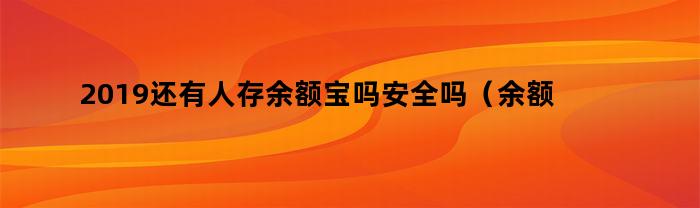 2019还有人存余额宝吗安全吗（余额宝最多能存多少钱2019）