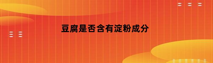 豆腐是否含有淀粉成分