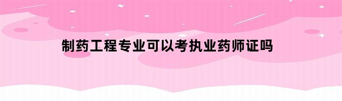 制药工程专业可以考执业药师证吗