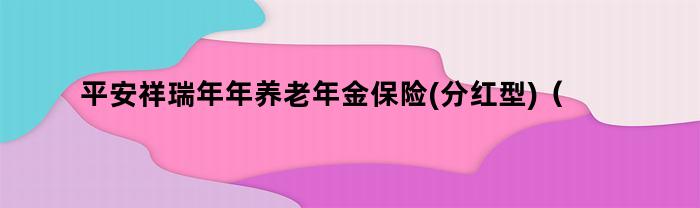 平安祥瑞年年养老年金保险(分红型)（中国平安祥瑞年年分红保险）