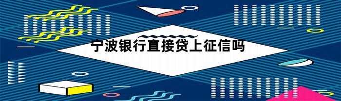 宁波银行直接贷上征信吗
