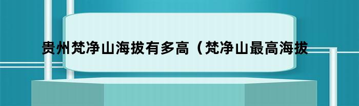 贵州梵净山海拔有多高(梵净山最高海拔多少米高)