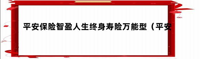 平安保险智盈人生终身寿险万能型(平安益智人生终身寿险万能型)